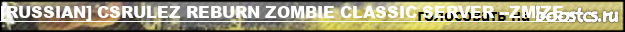 [RUSSIAN] CSRULEZ REBURN ZOMBIE CLASSIC SERVER --ZM/ZE--