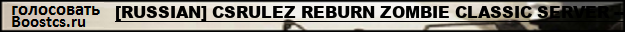 [RUSSIAN] CSRULEZ REBURN ZOMBIE CLASSIC SERVER --ZM/ZE--